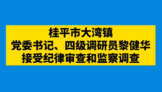 桂平市大灣鎮(zhèn)黨委書記、四級(jí)調(diào)研員黎健華接受紀(jì)律審查和監(jiān)察調(diào)查